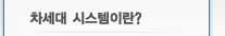 차세대 시스템이란?